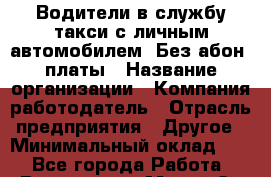 Водители в службу такси с личным автомобилем. Без абон. платы › Название организации ­ Компания-работодатель › Отрасль предприятия ­ Другое › Минимальный оклад ­ 1 - Все города Работа » Вакансии   . Марий Эл респ.,Йошкар-Ола г.